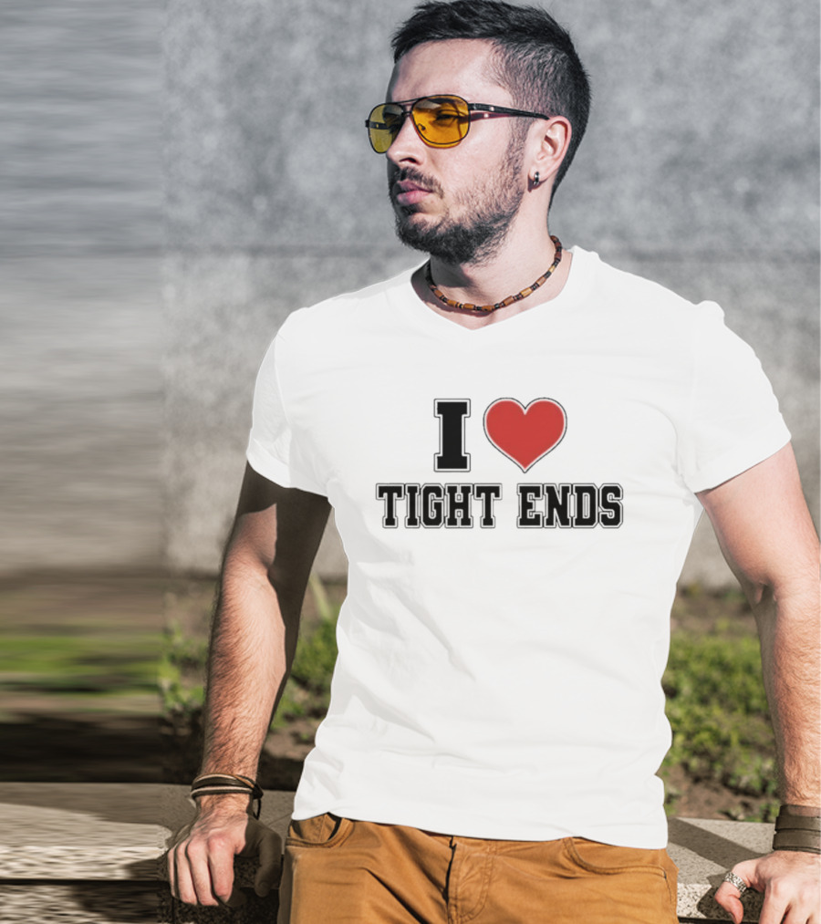 I Love Tight Ends Football Humor Quirky Sports Fan Favorite T-Shirt