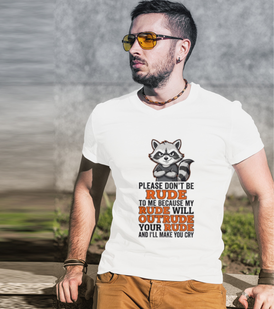 Raccoon Please Don't Be Rude My Rude Will Outrude Your Rude And I'll Make You Cry T-Shirt