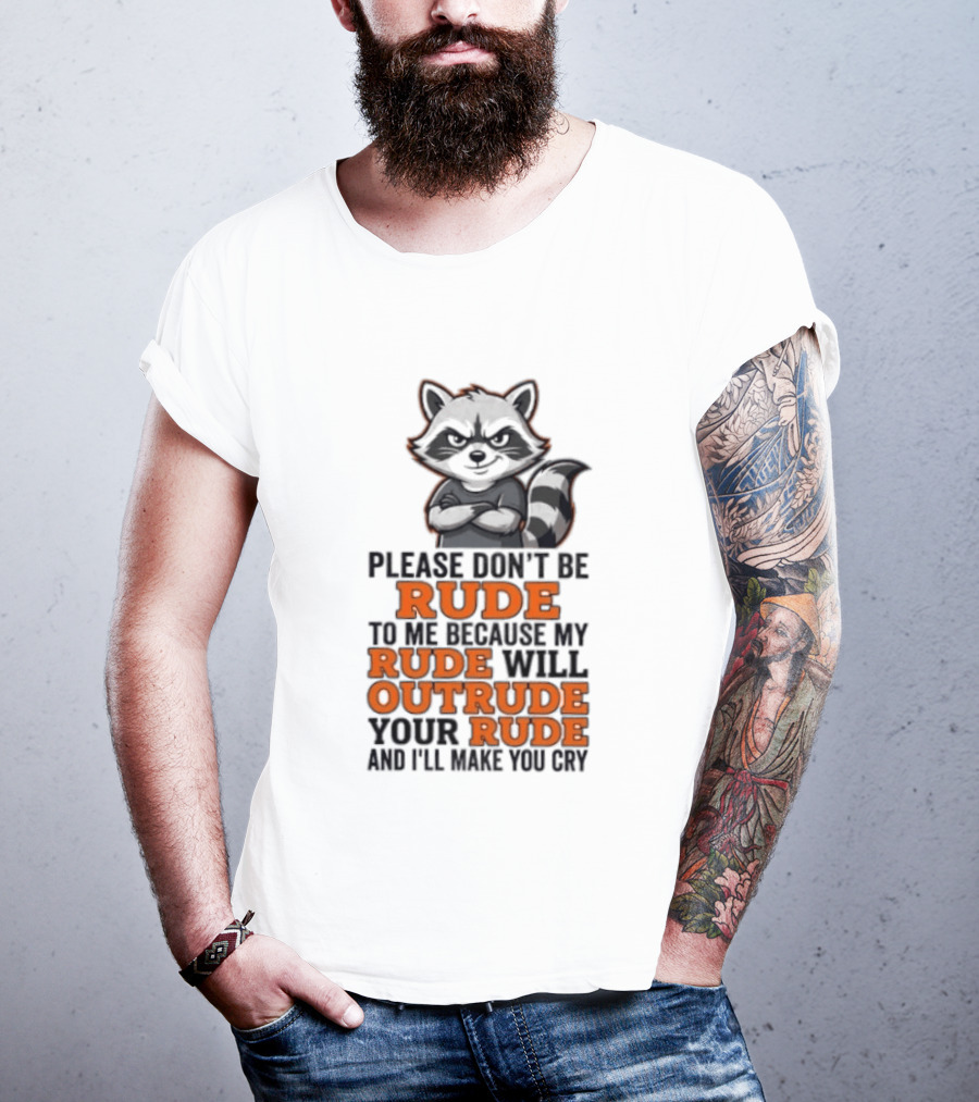 Raccoon Please Don't Be Rude My Rude Will Outrude Your Rude And I'll Make You Cry T-Shirt