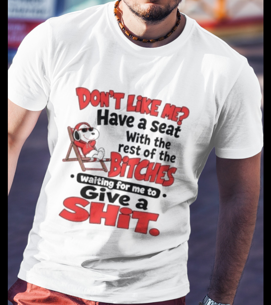 Don't Like Me Have A Seat With The Rest Of The Bitches Waiting For Me To Give A Shit Snoopy T-Shirt