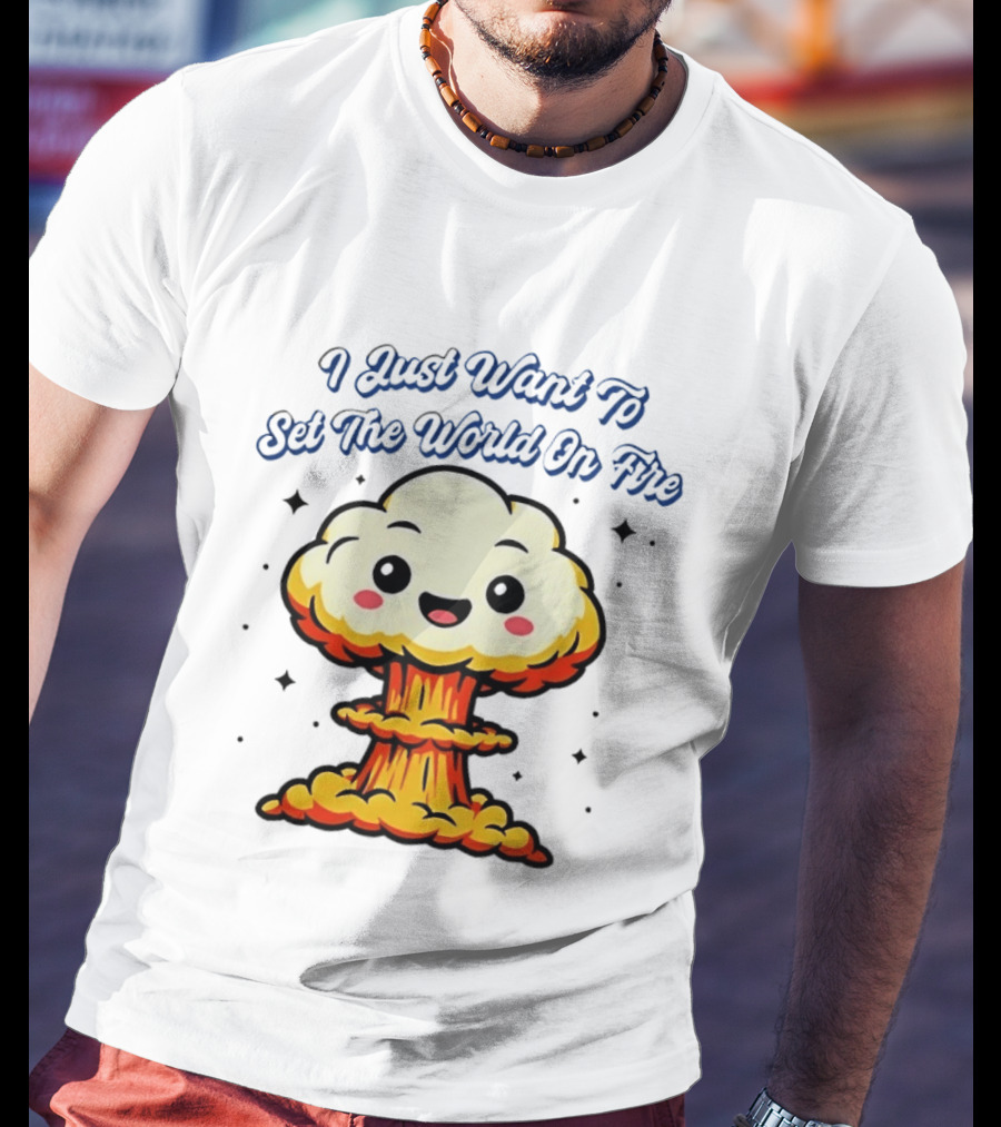 I Just Want To Set The World On Fire Cute Mushroom Cloud T-Shirt