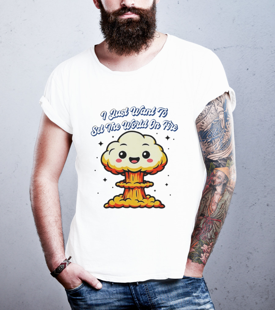 I Just Want To Set The World On Fire Cute Mushroom Cloud T-Shirt