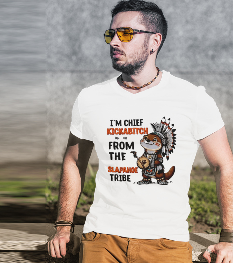 I'm Chief Kickabitch From The Slapahoe Tribe Otter T-Shirt