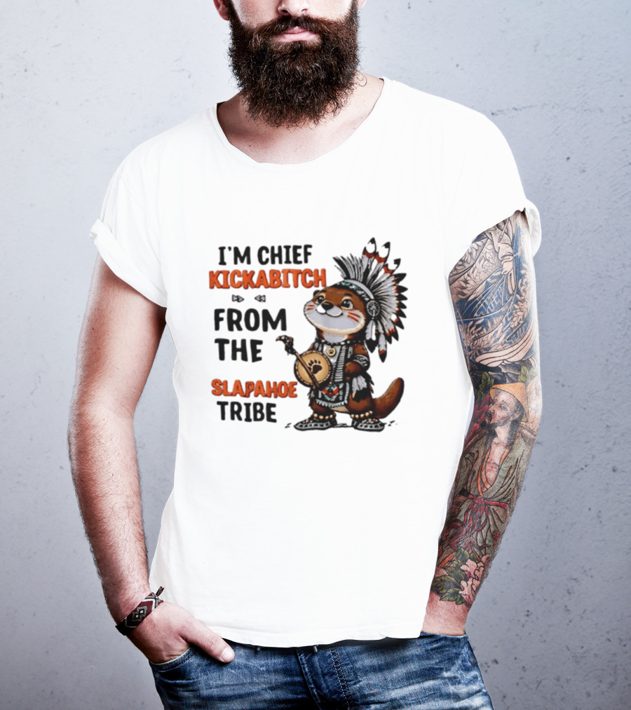 I'm Chief Kickabitch From The Slapahoe Tribe Otter T-Shirt