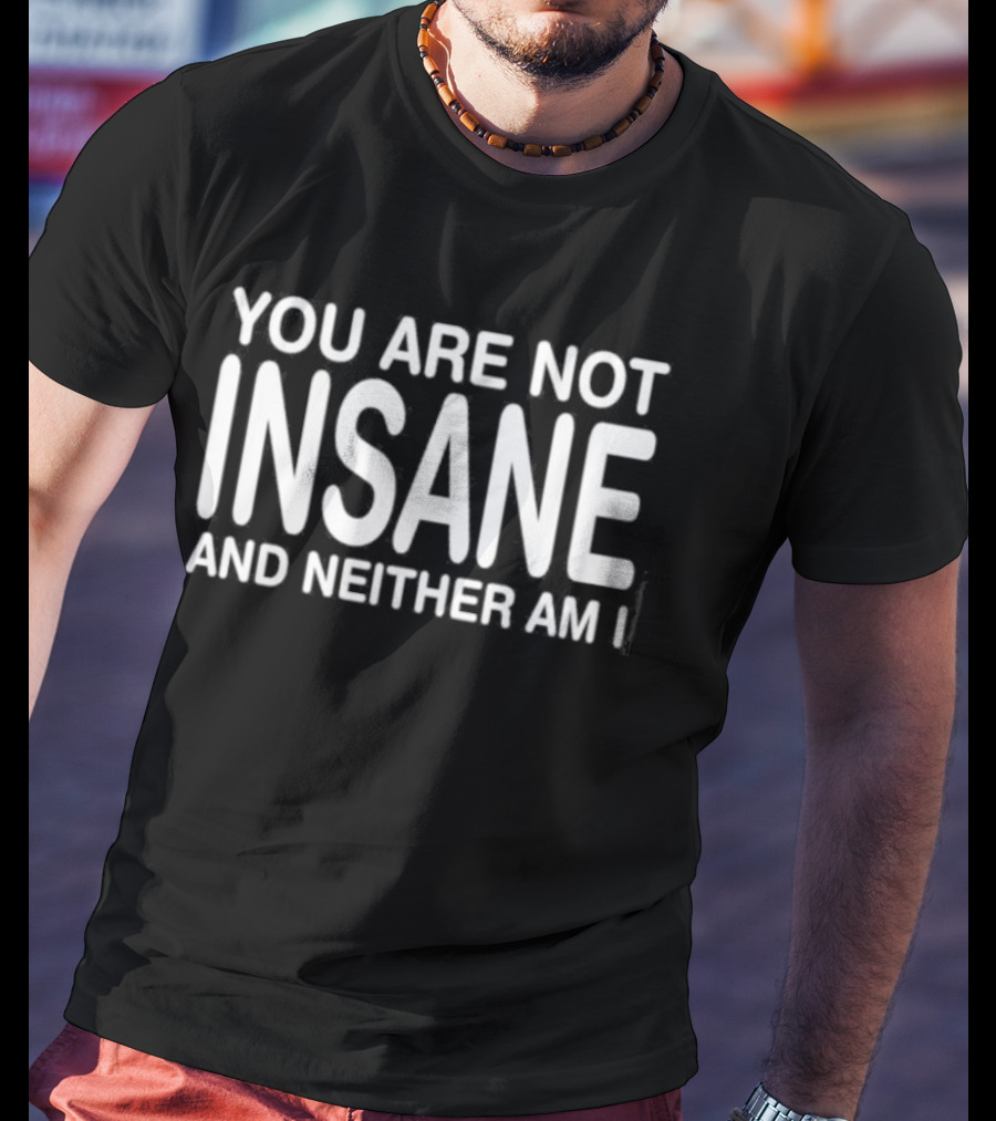 You Are Not Insane And Neither Am I Mental Health Awareness T-Shirt