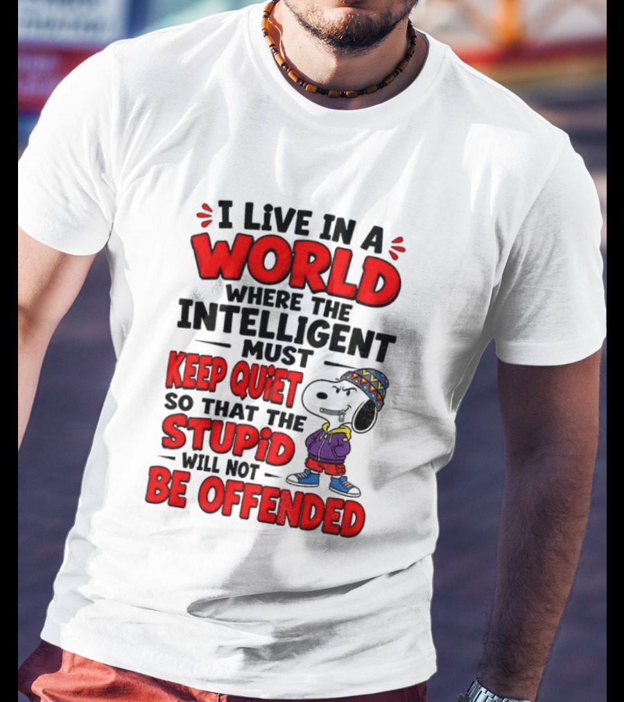 I Live In A World Where The Intelligent Must Keep Quiet So That The Stupid Will Not Be Offended Snoopy T-Shirt