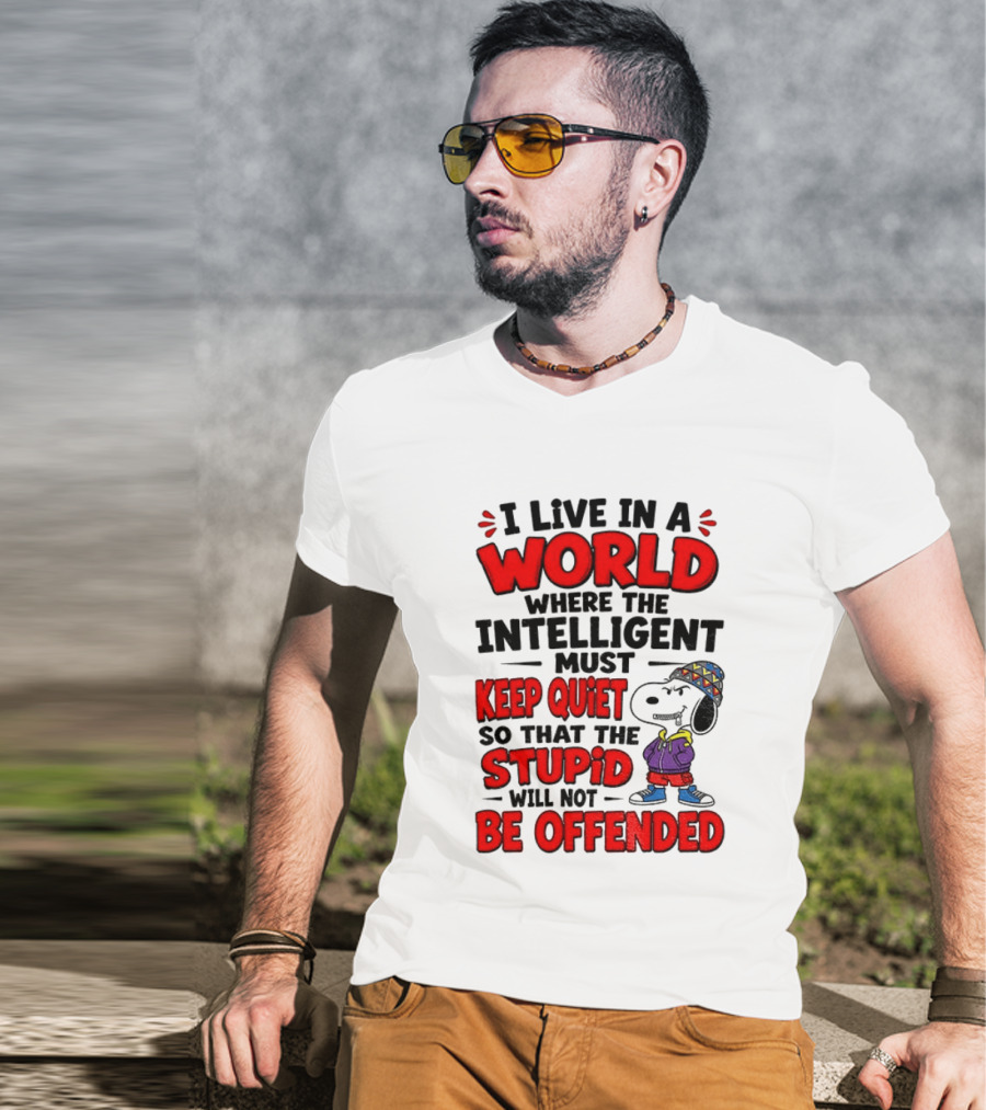 I Live In A World Where The Intelligent Must Keep Quiet So That The Stupid Will Not Be Offended Snoopy T-Shirt