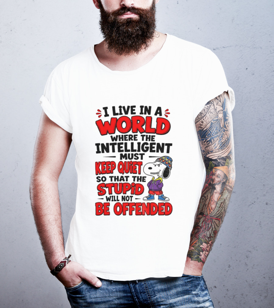 I Live In A World Where The Intelligent Must Keep Quiet So That The Stupid Will Not Be Offended Snoopy T-Shirt