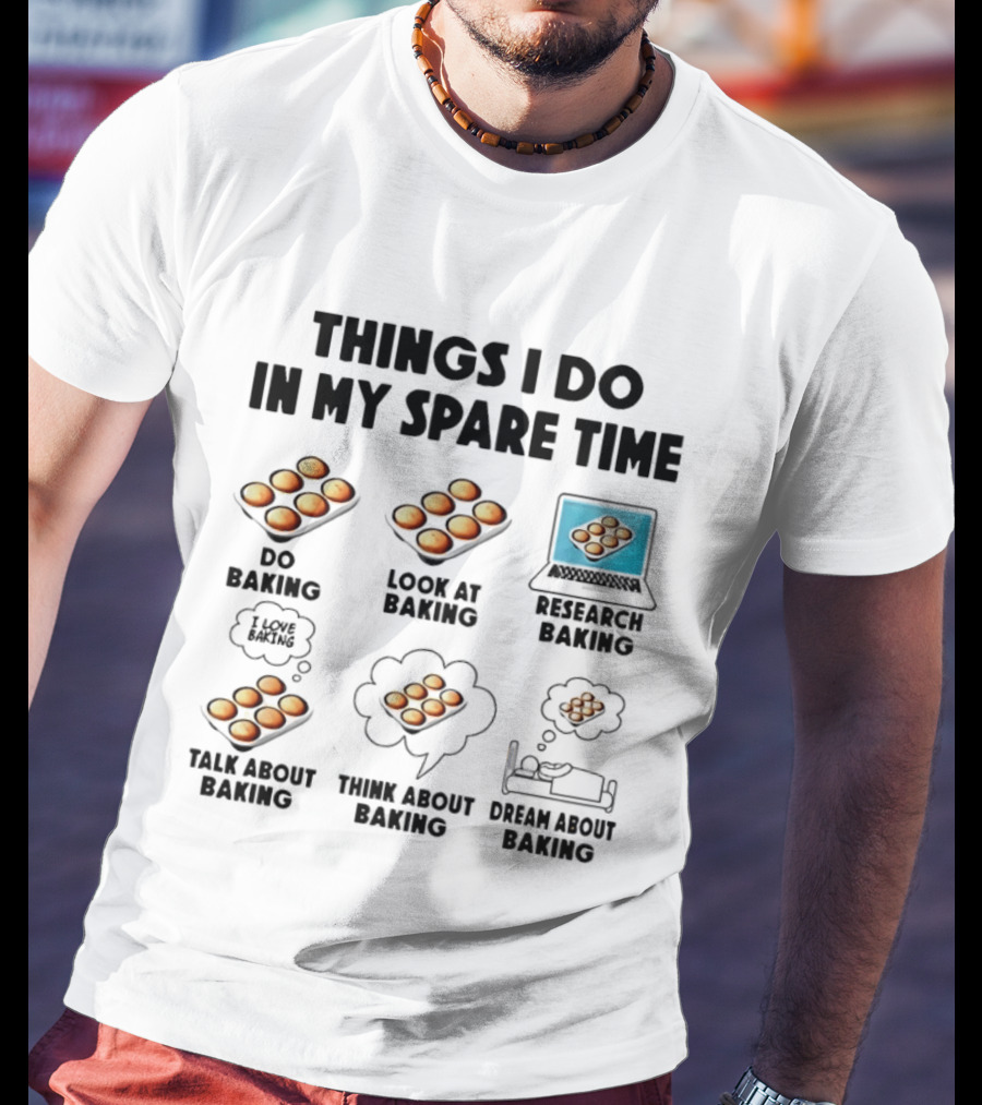 Things I Do In My Spare Time Do Baking Look At Baking Research Baking Talk About Baking Think About Baking Dream About Baking T-Shirt