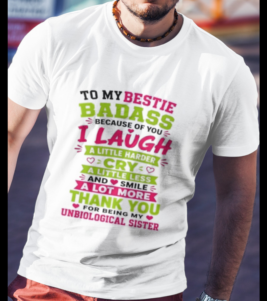 To My Bestie Badass Because Of You I Laugh Harder Cry Less Smile A Lot More Thank You For Being My Unbiological Sister T-Shirt