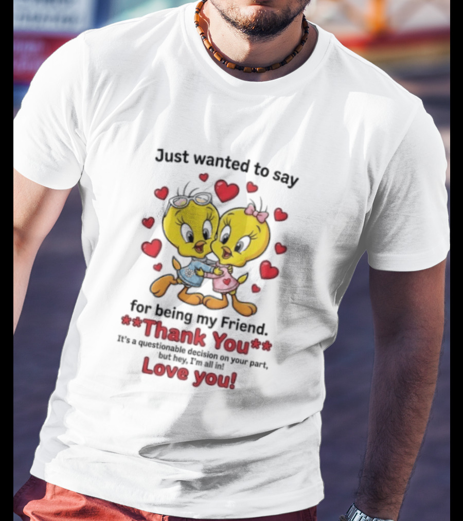 Just Wanted To Say Thank You For Being My Friend Tweety Bird Love You T-Shirt