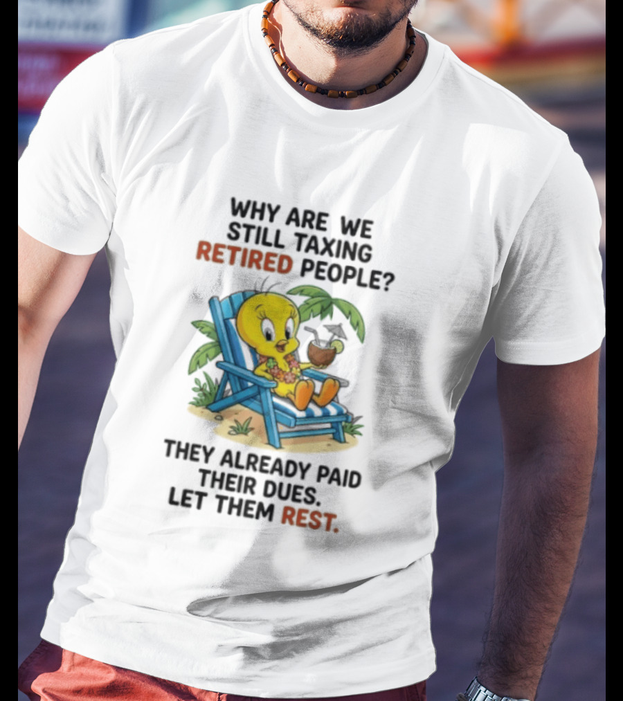 Tweety Bird Why Are We Still Taxing Retired People Let Them Rest Relaxing On Beach Chair With Drink T-Shirt