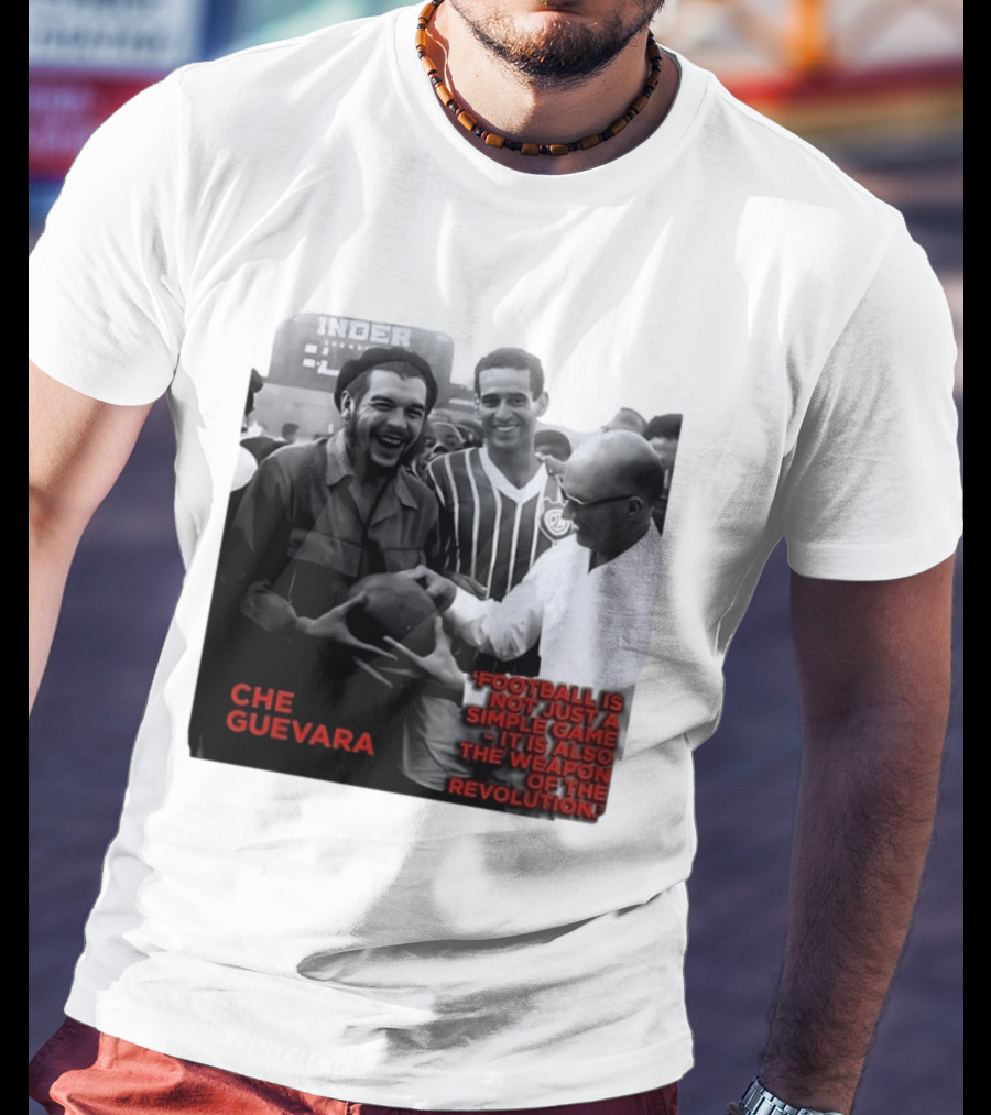 Che Guevara Football Is Not Just A Simple Game It Is Also The Weapon Of The Revolution T-Shirt