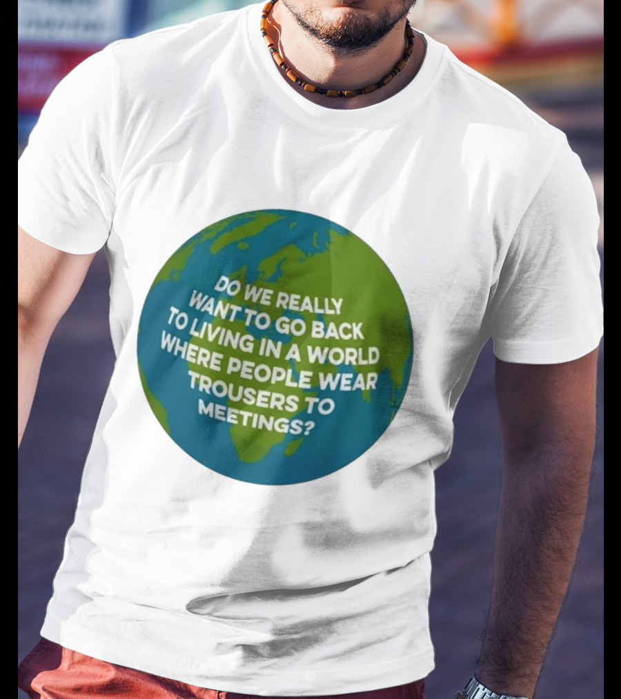 Living In A World Where People Wear Trousers To Meetings T-Shirt