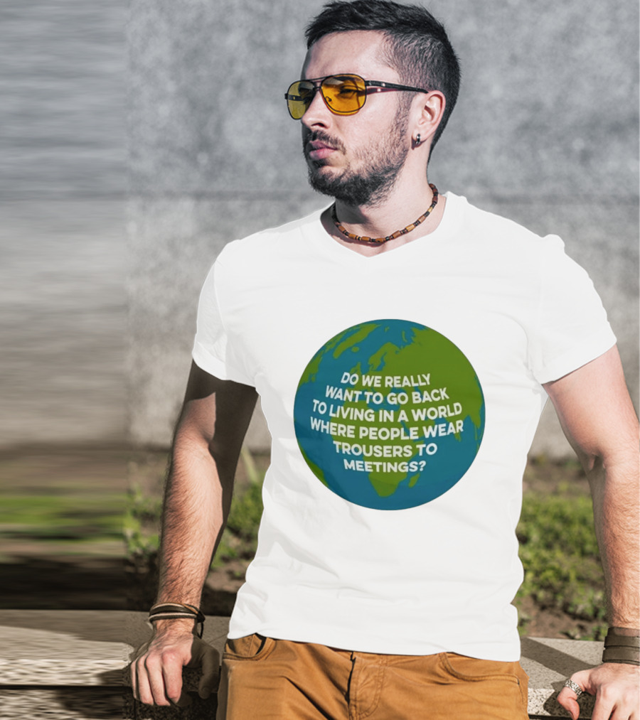 Living In A World Where People Wear Trousers To Meetings T-Shirt