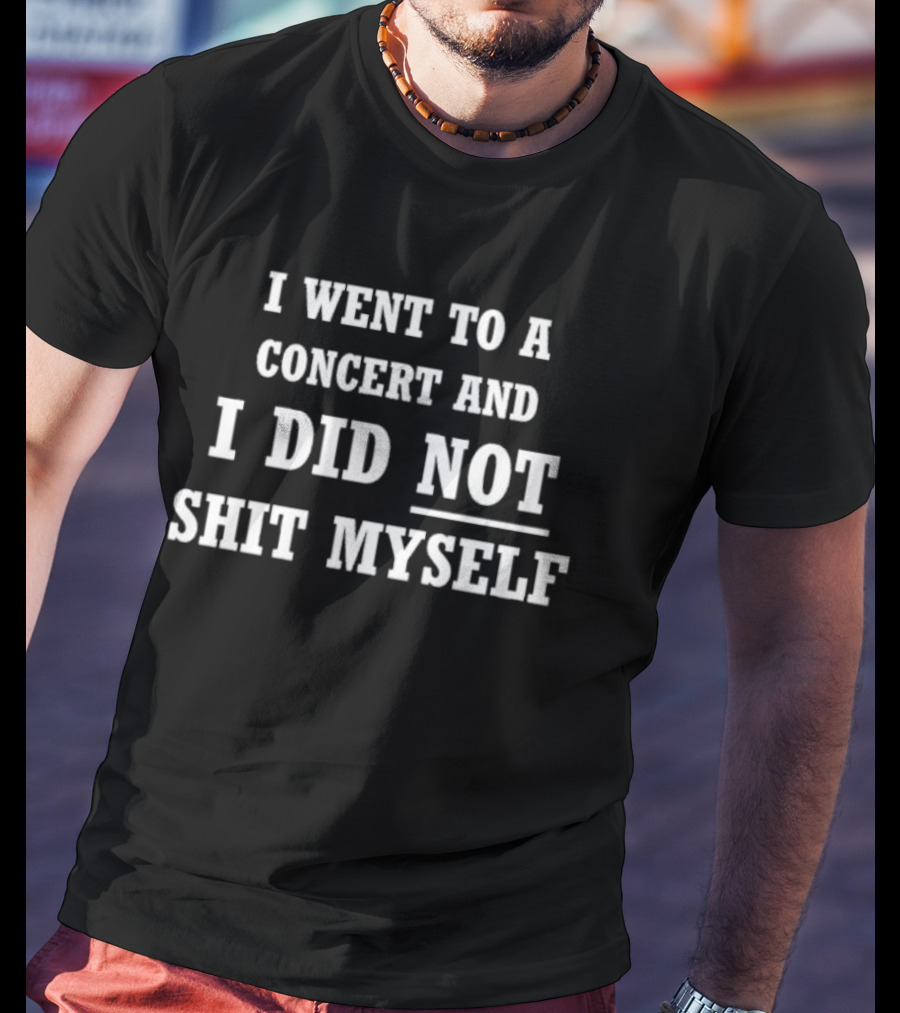 I Went To A Concert And I Did Not Shit Myself T-Shirt