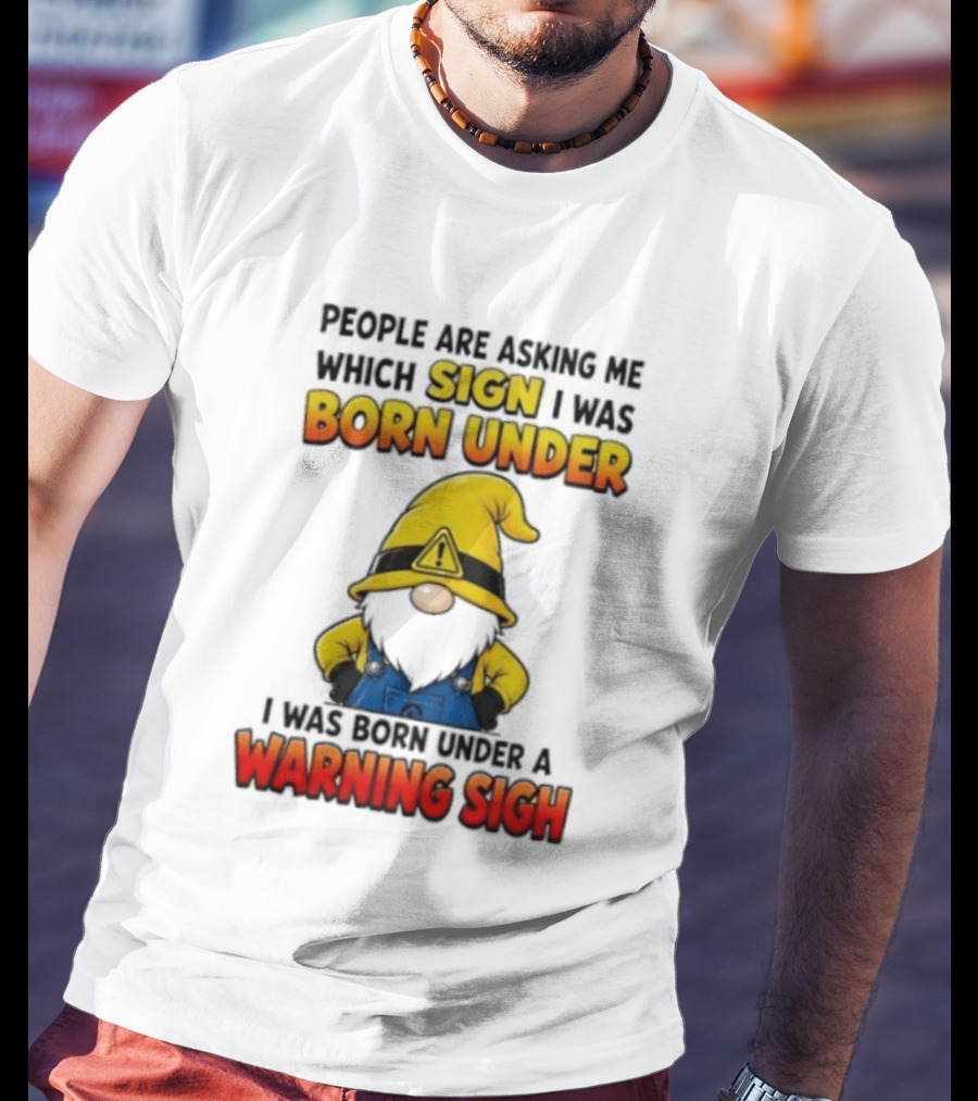 People Asking Which Sign I Was Born Under Warning Sigh Gnome T-Shirt