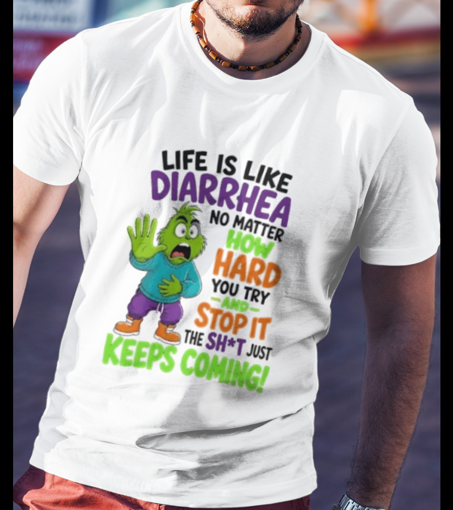 Life Is Like Diarrhea No Matter How Hard You Try And Stop It The Sh*t Just Keeps Coming Grinch T-Shirt