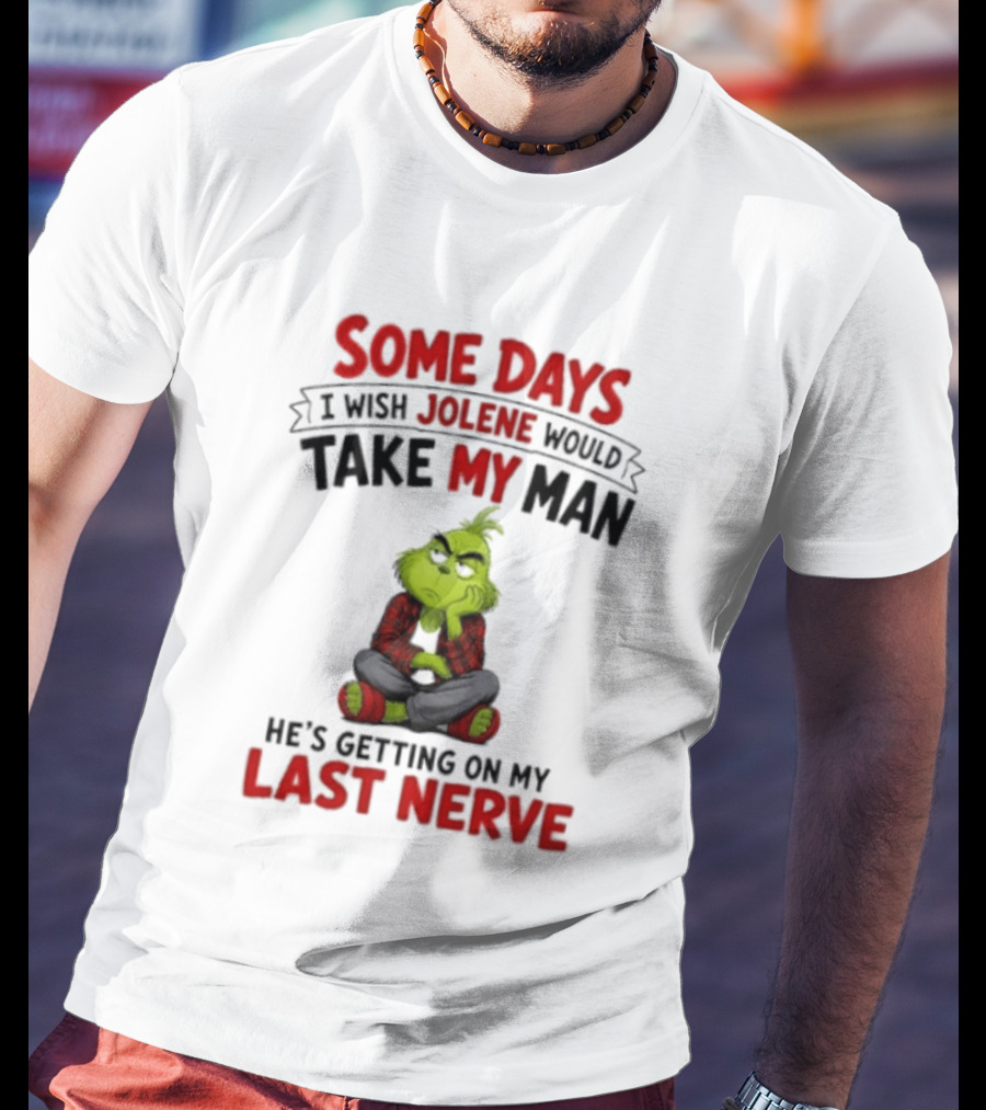 Grinch Some Days I Wish Jolene Would Take My Man He's Getting On My Last Nerve T-Shirt