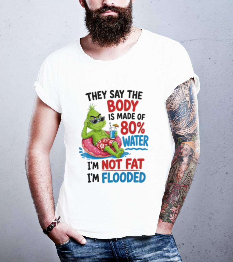 They Say The Body Is Made Of 80 Percent Water I'm Not Fat I'm Flooded Grinch Floating Relaxation Humor T-Shirt
