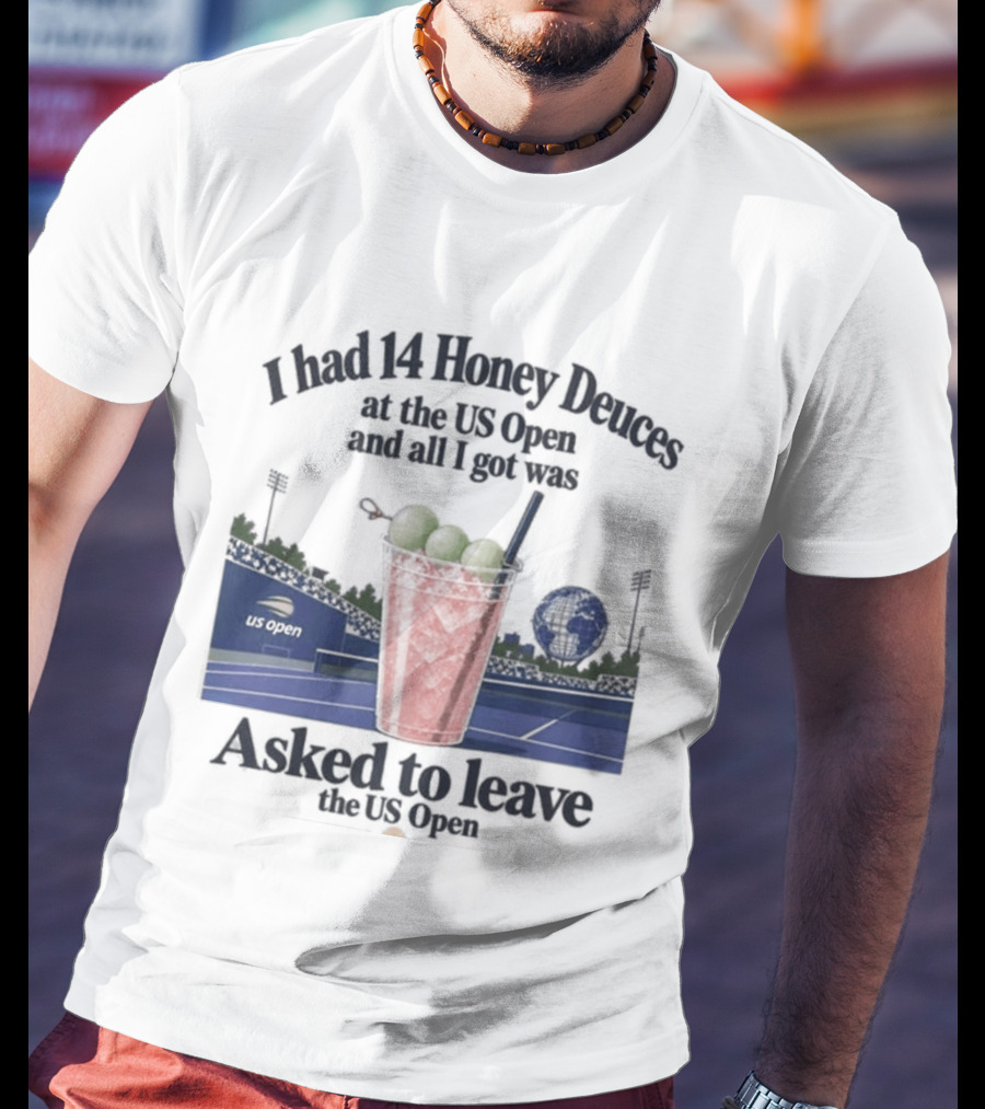 I Had 14 Honey Deuces At The US Open And All I Got Was Asked To Leave The US Open T-Shirt