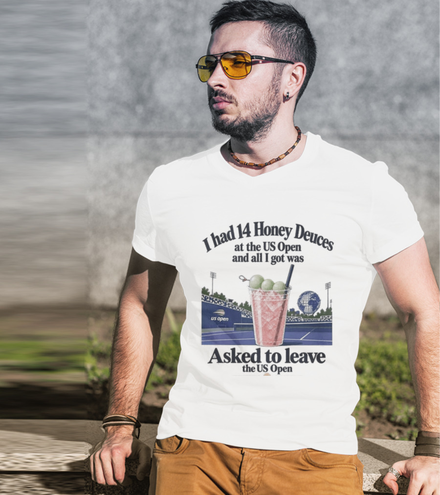 I Had 14 Honey Deuces At The US Open And All I Got Was Asked To Leave The US Open T-Shirt
