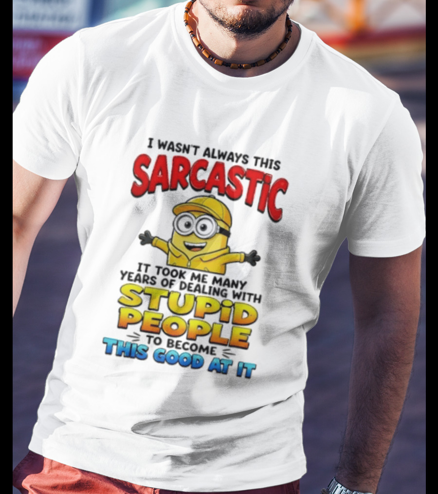 I Wasn't Always This Sarcastic Took Many Years Dealing With Stupid People To Become This Good T-Shirt