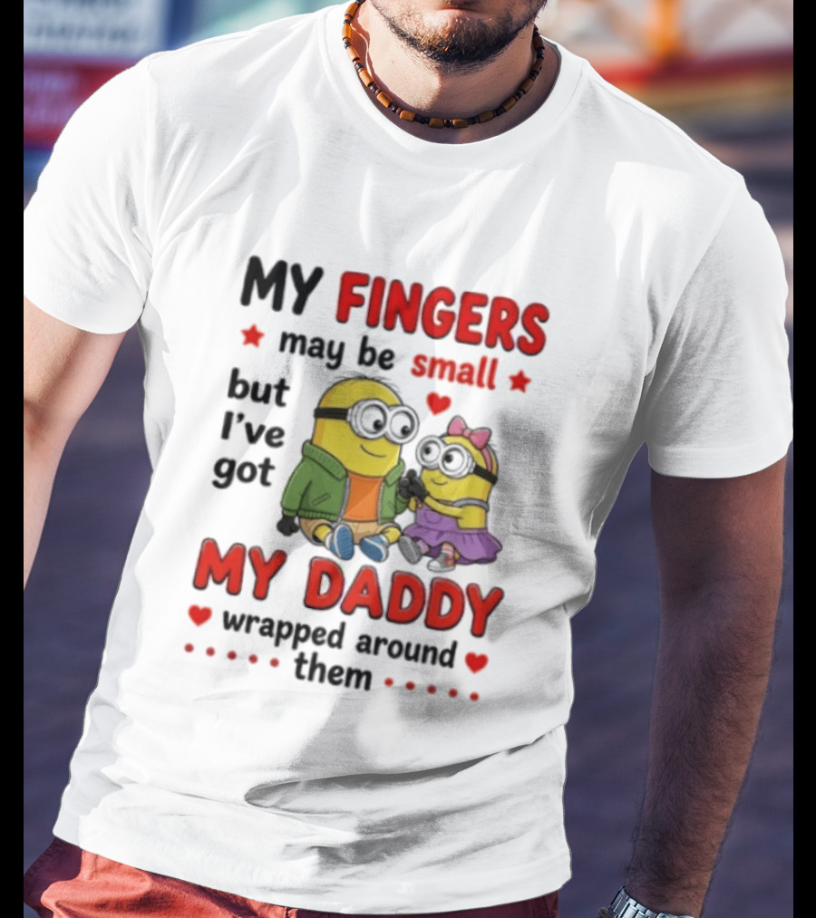 Minion My Fingers May Be Small But I've Got My Daddy Wrapped Around Them T-Shirt