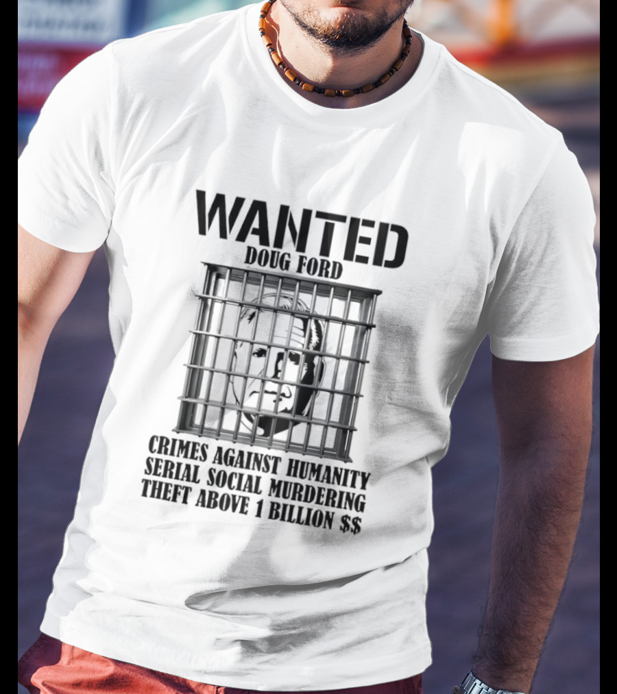 Wanted Doug Ford Crimes Against Humanity Serial Social Murdering Theft Above 1 Billion Dollars T-Shirt