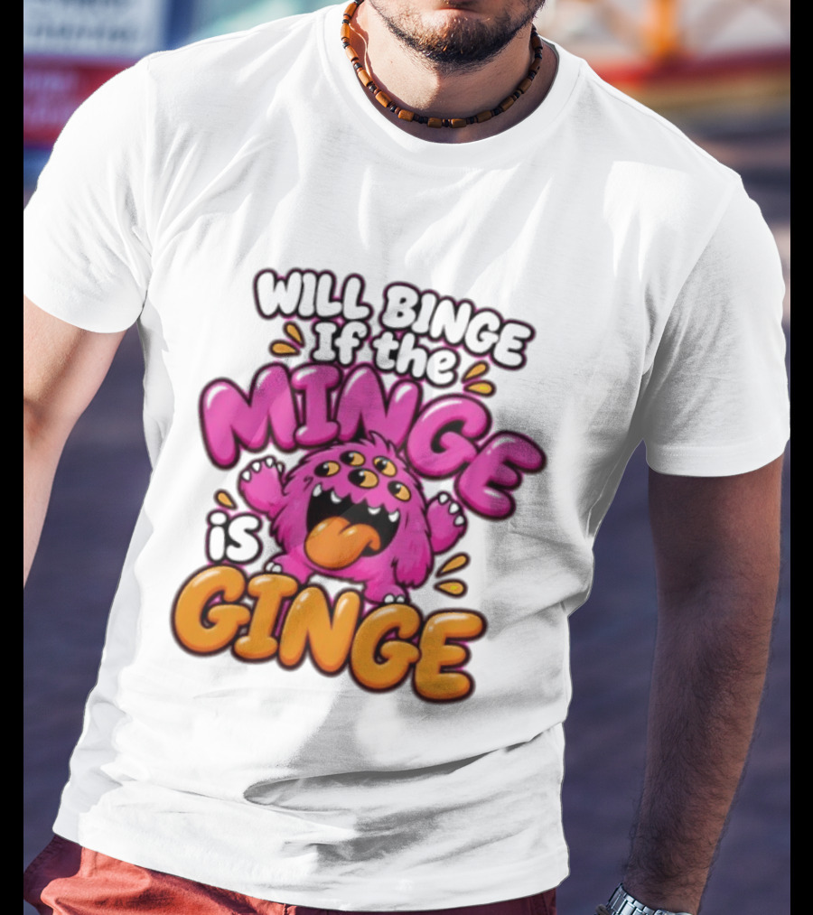 Will Binge If The Minge Is Ginge Monster T-Shirt