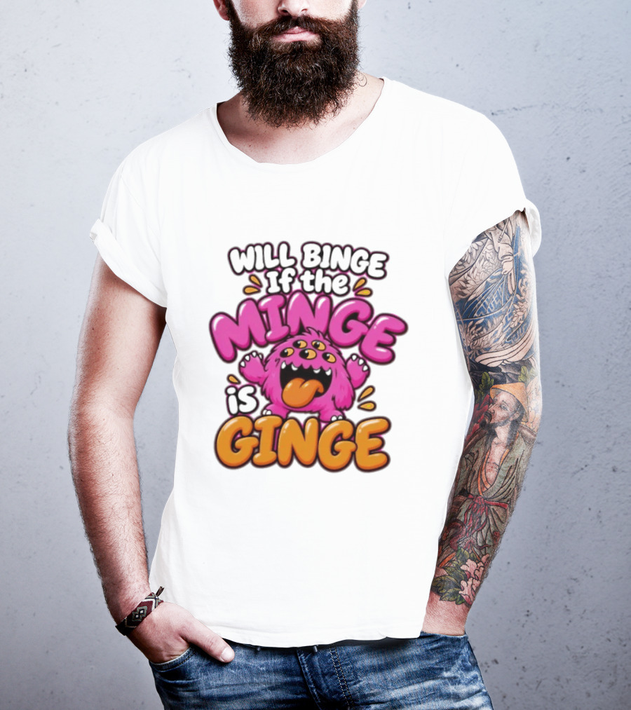 Will Binge If The Minge Is Ginge Monster T-Shirt