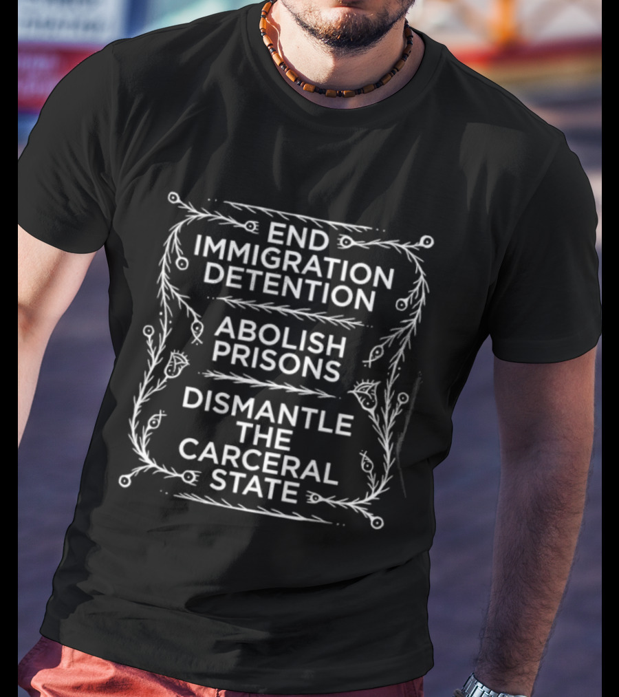 End Immigration Detention Abolish Prisons Dismantle The Carceral State T-Shirt