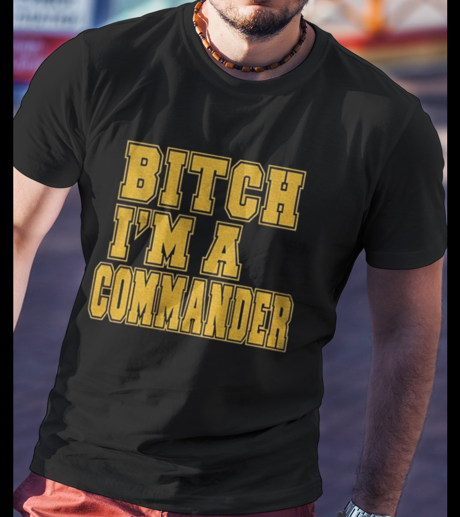 Bitch I'm A Commander T-Shirt