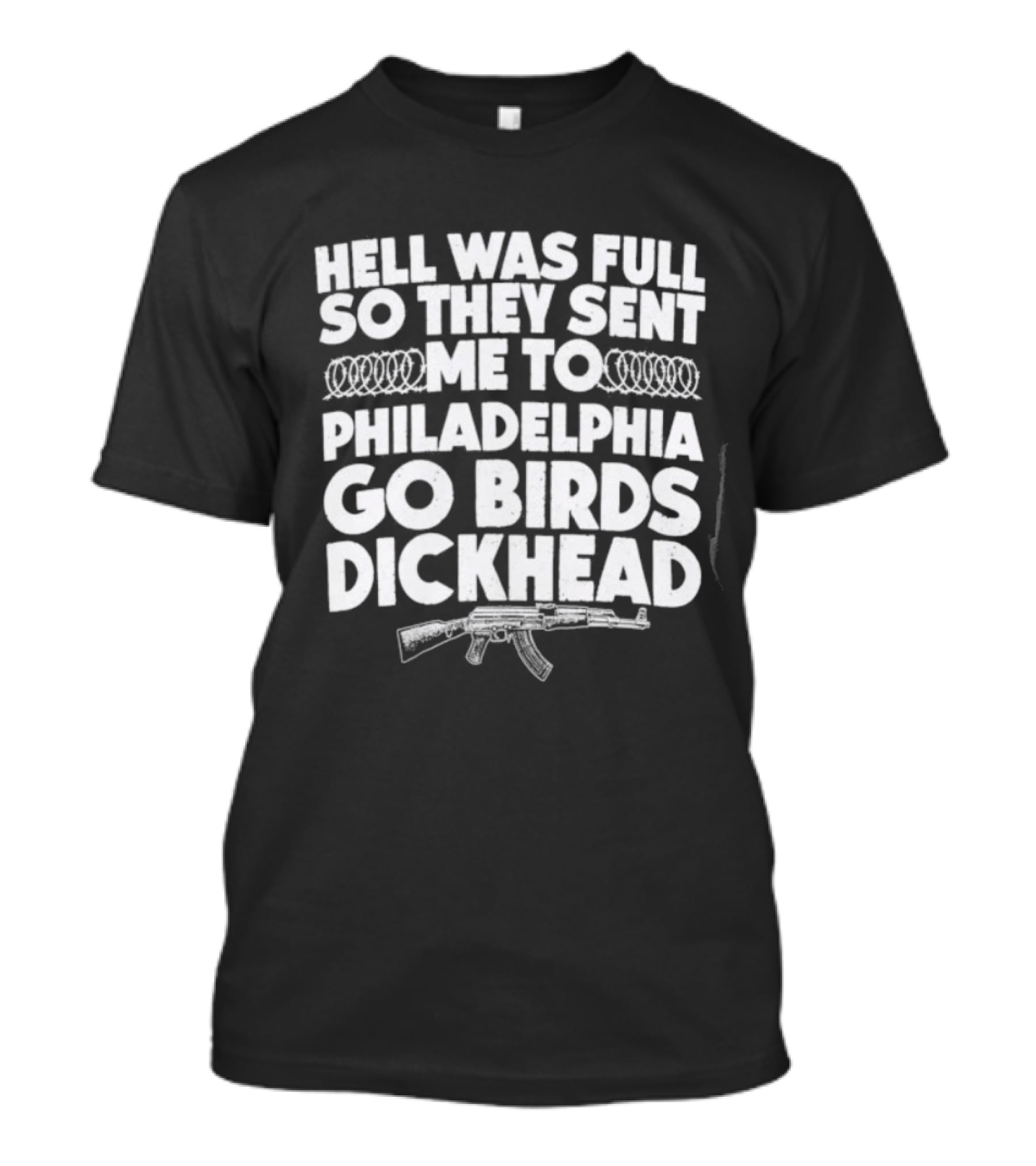 Hell Was Full So They Sent Me To Philadelphia Go Birds Dickhead T-Shirt