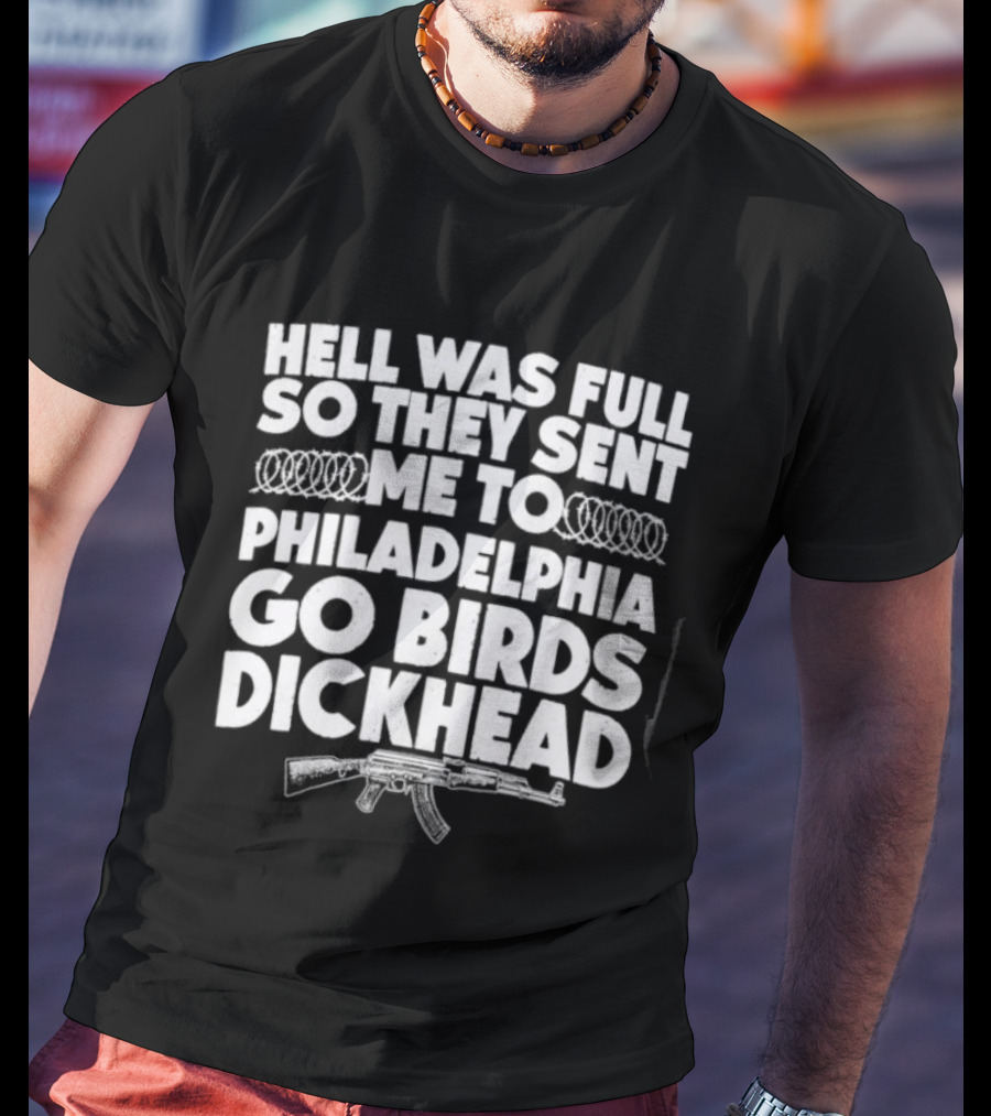 Hell Was Full So They Sent Me To Philadelphia Go Birds Dickhead T-Shirt