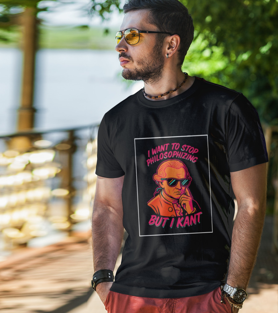 I Want To Stop Philosophizing But I Kant T-Shirt