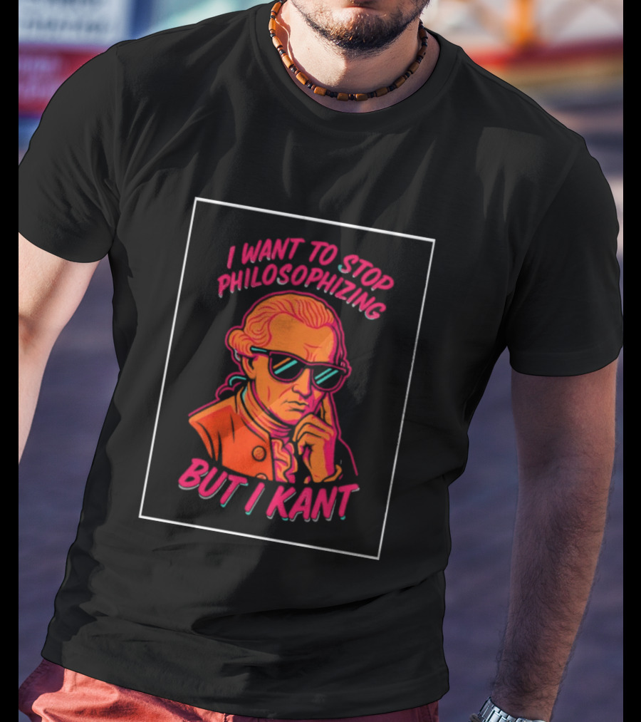 I Want To Stop Philosophizing But I Kant T-Shirt
