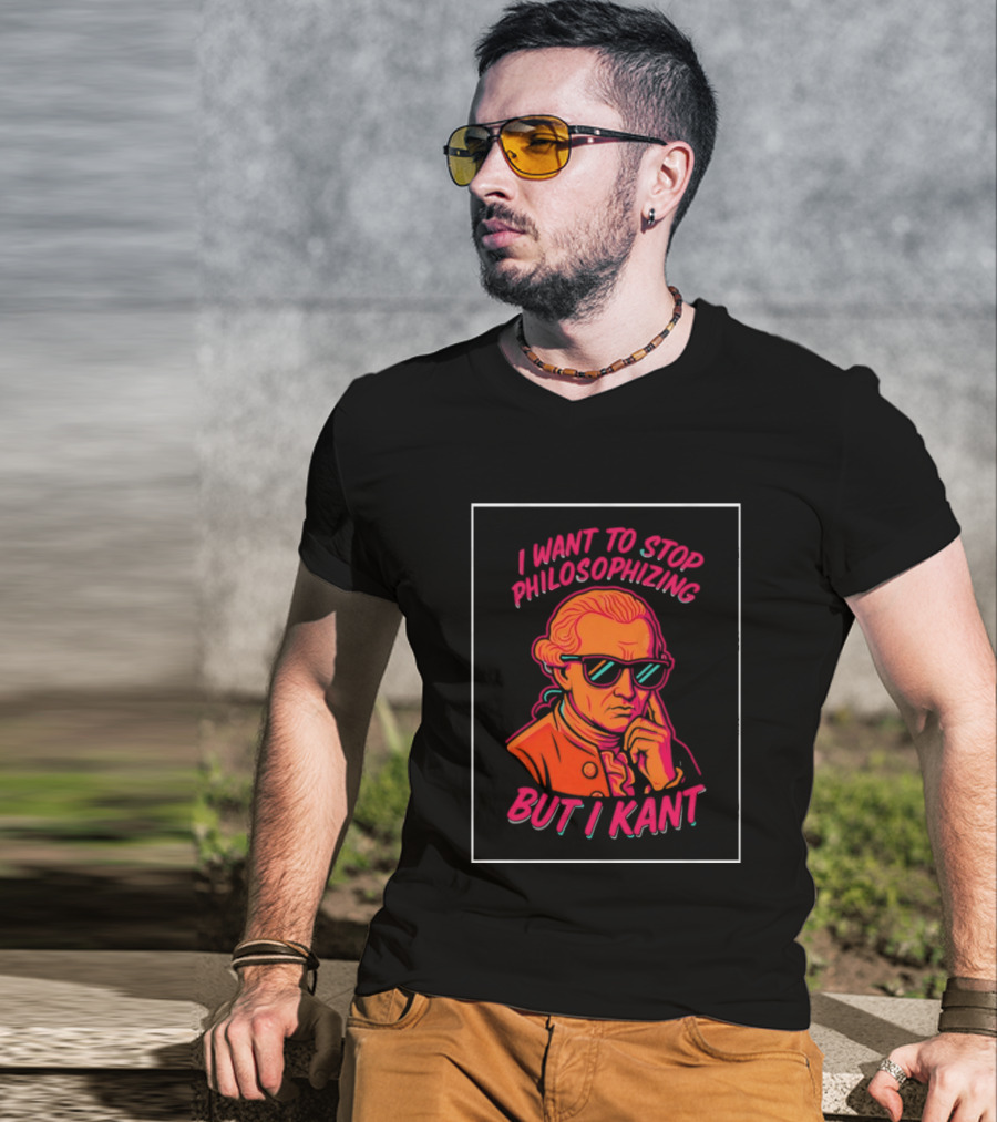 I Want To Stop Philosophizing But I Kant T-Shirt