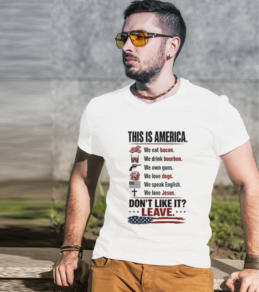 This Is America We Eat Bacon Drink Bourbon Own Guns Love Dogs Speak English Love Jesus Don't Like It Leave T-Shirt