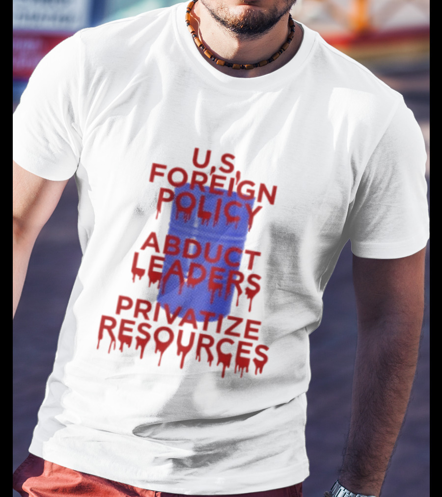 U.S. Foreign Policy Abduct Leaders Privatize Resources Dripping Red T-Shirt