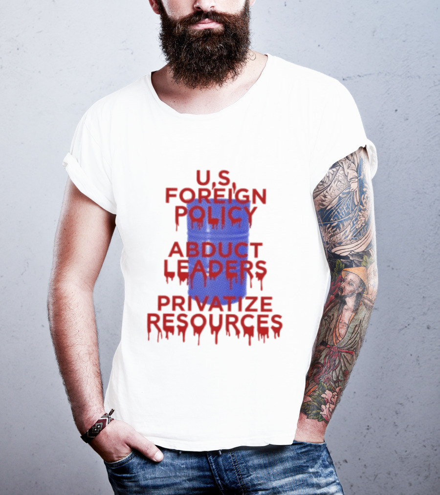 U.S. Foreign Policy Abduct Leaders Privatize Resources Dripping Red T-Shirt