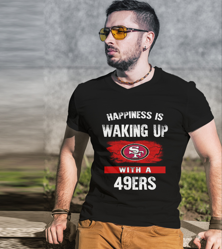 Happiness Is Waking Up With A San Francisco 49ers T-Shirt