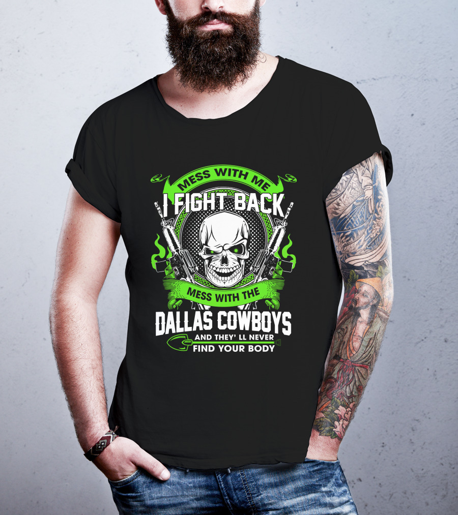Mess With Me I Fight Back Mess With The Dallas Cowboys And They'll Never Find Your Body T-Shirt