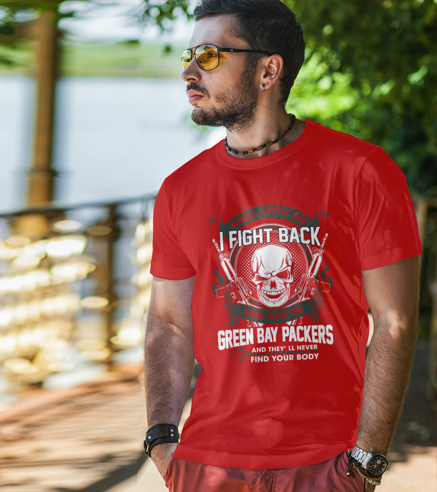 Mess With Me I Fight Back Mess With The Green Bay Packers And They'll Never Find Your Body T-Shirt