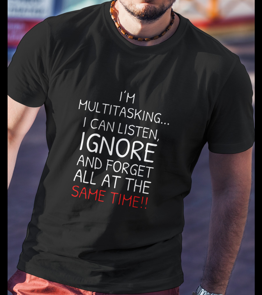 I'm Multitasking I Can Listen Ignore And Forget All At The Same Time T-Shirt