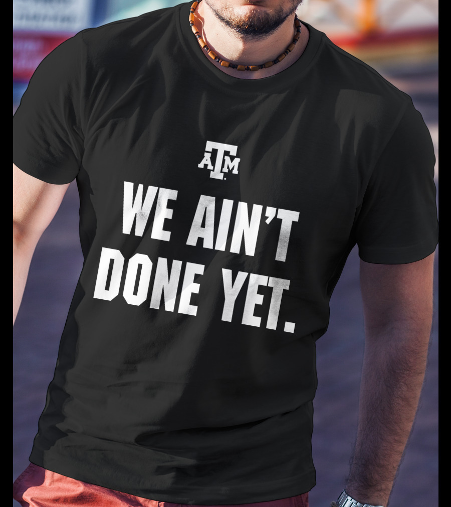 Texas A&M We Ain't Done Yet Aggies T-Shirt