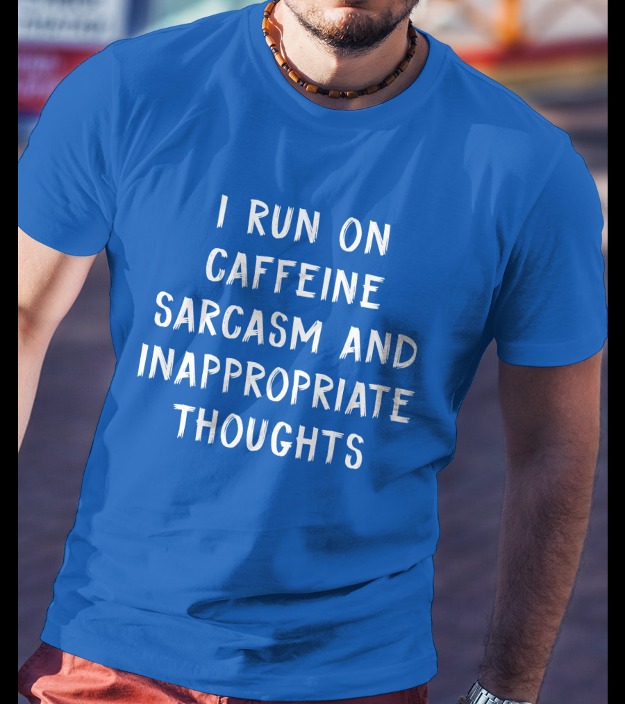I Run On Caffeine Sarcasm And Inappropriate Thoughts T-Shirt
