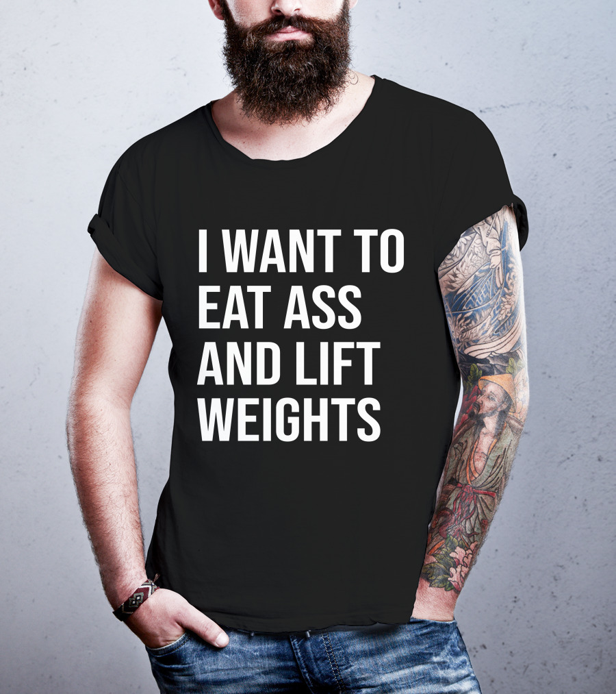 I Want To Eat Ass And Lift Weights Tylersan Fitness Motivation T-Shirt