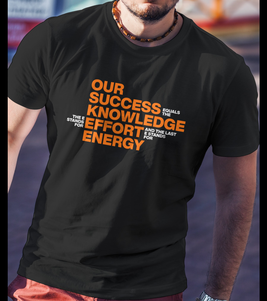 Our Success Equals Knowledge Effort Energy Mitch Rosen T-Shirt