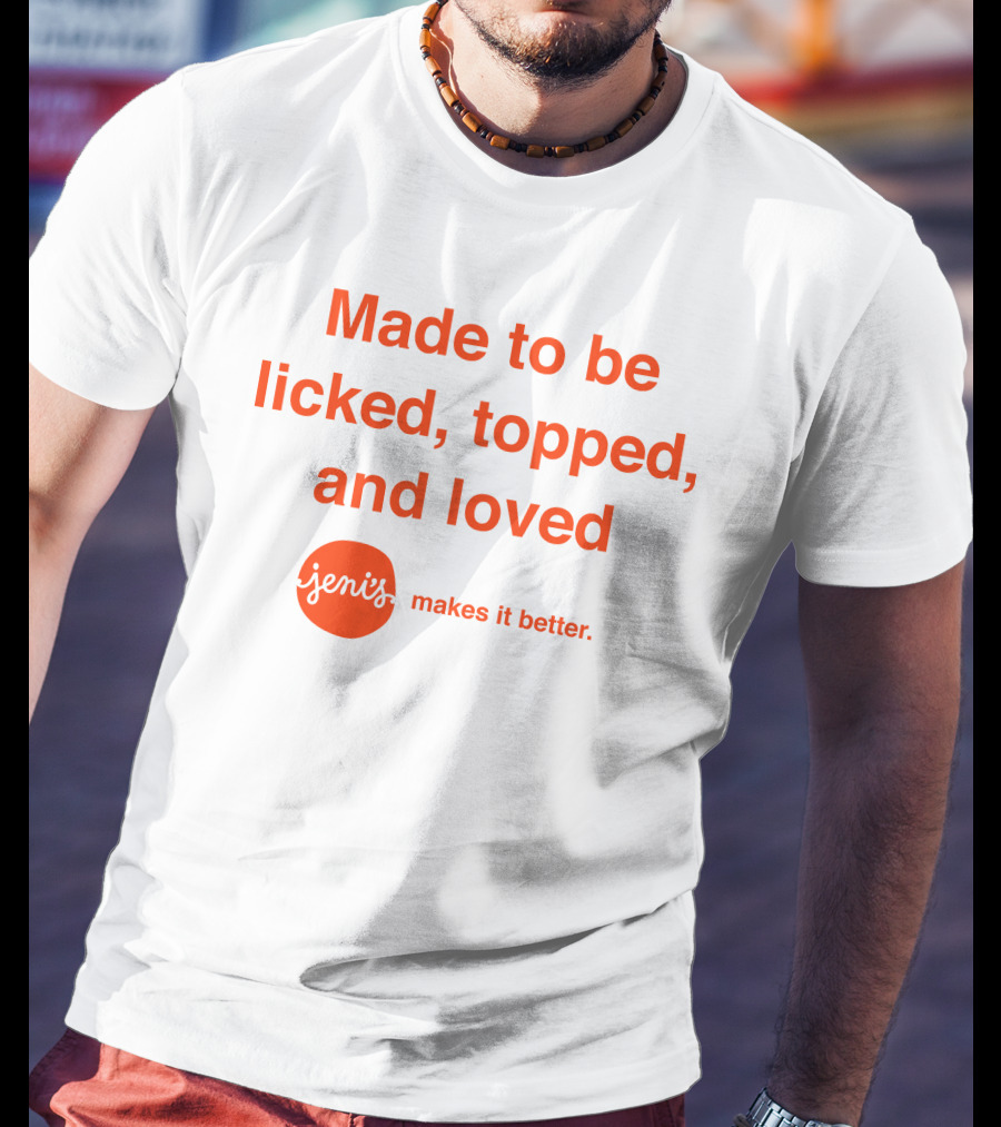 Made To Be Licked Topped And Loved Jeni's Makes It Better T-Shirt